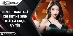 DEBET - Đánh Giá Chi Tiết Hệ Sinh Thái Cá Cược Uy Tín