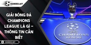Giải Bóng Đá Champions League Là Gì - Thông Tin Cần Biết