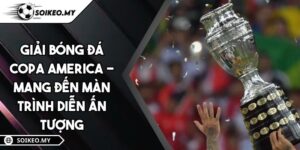 Giải Bóng Đá Copa America - Mang Đến Màn Trình Diễn Ấn Tượng