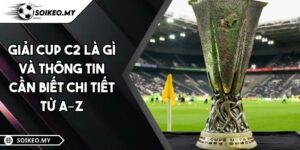 Giải Cup C2 Là Gì Và Thông Tin Cần Biết Chi Tiết Từ A–Z