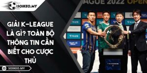 Giải K-League Là Gì? Toàn Bộ Thông Tin Cần Biết Cho Cược Thủ
