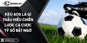 Kèo AOS Là Gì Thấu Hiểu Chiến Lược Cá Cược Tỷ Số Bất Ngờ