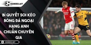 Bí Quyết Soi Kèo Bóng Đá Ngoại Hạng Anh Chuẩn Chuyên Gia