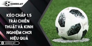 Kèo Chấp 1.5 Trái Chiến Thuật Và Kinh Nghiệm Chơi Hiệu Quả