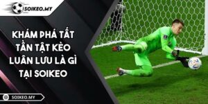 Khám Phá Tất Tần Tật Kèo Luân Lưu Là Gì Tại Soikeo