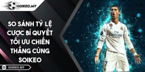 So Sánh Tỷ Lệ Cược Bí Quyết Tối Ưu Chiến Thắng Cùng SOIKEO