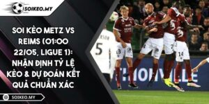 Soi Kèo Metz Vs Reims (01:00 22/05, Ligue 1): Nhận Định Tỷ Lệ Kèo & Dự Đoán Kết Quả Chuẩn Xác