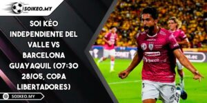 Soi Kèo Independiente Del Valle Vs Barcelona Guayaquil (07:30 28/05, Copa Libertadores)