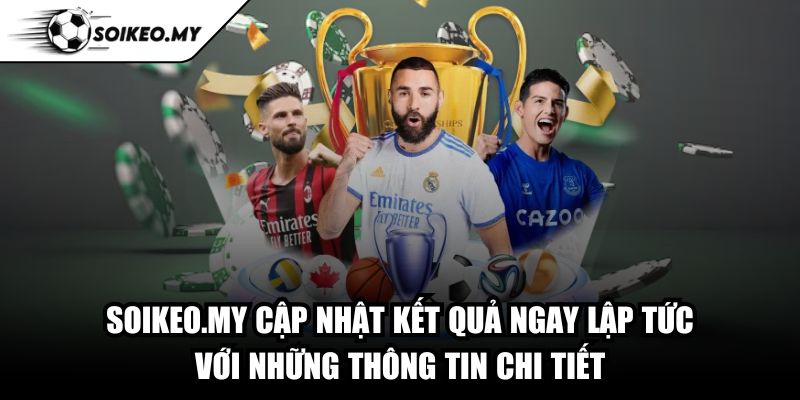 Soikeo.my cập nhật kết quả ngay lập tức với những thông tin chi tiết