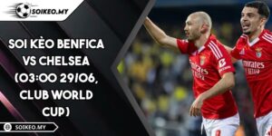 Soi Kèo Benfica Vs Chelsea (03:00 29/06, Club World Cup)