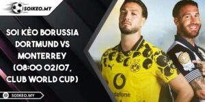 Soi Kèo Borussia Dortmund Vs Monterrey (08:00 02/07, Club World Cup)