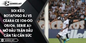Soi Kèo Botafogo RJ Vs Ceara CE (06:00 05/06, Serie A): Mở Đầu Trận Đấu Cân Tài Cân Sức