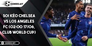Soi Kèo Chelsea Vs Los Angeles FC (02:00 17/06, Club World Cup)