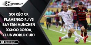 Soi Kèo CR Flamengo RJ Vs Bayern Munchen (03:00 30/06, Club World Cup)