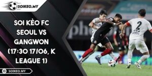 Soi Kèo FC Seoul Vs Gangwon (17:30 17/06, K League 1)
