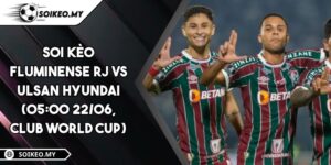 Soi Kèo Fluminense RJ Vs Ulsan Hyundai (05:00 22/06, Club World Cup)