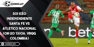 Soi Kèo Independiente Santa Fe Vs Atletico Nacional (08:20 13/06, VĐQG Colombia)