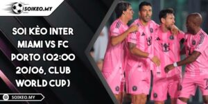 Soi Kèo Inter Miami Vs FC Porto (02:00 20/06, Club World Cup)