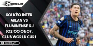 Soi Kèo Inter Milan Vs Fluminense RJ (02:00 01/07, Club World Cup)