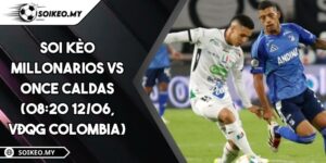 Soi Kèo Millonarios Vs Once Caldas (08:20 12/06, VĐQG Colombia)