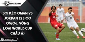 Soi Kèo Oman Vs Jordan (23:00 05/06, Vòng Loại World Cup Châu Á)