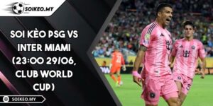 Soi Kèo PSG Vs Inter Miami (23:00 29/06, Club World Cup)