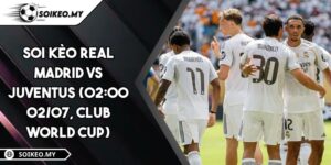 Soi Kèo Real Madrid Vs Juventus (02:00 02/07, Club World Cup)