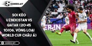 Soi Kèo Uzbekistan Vs Qatar (20:45 10/06, Vòng Loại World Cup Châu Á)